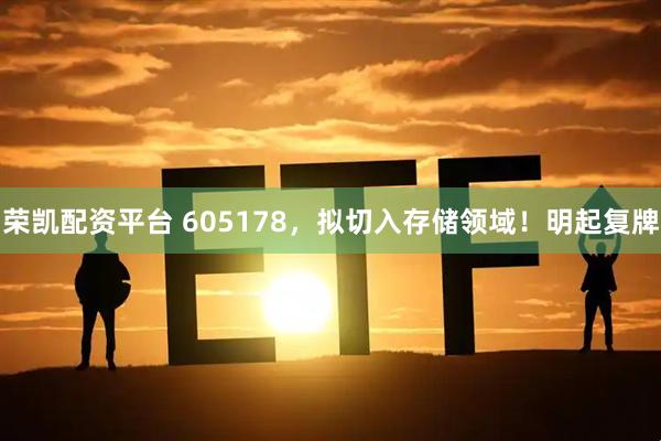 荣凯配资平台 605178，拟切入存储领域！明起复牌