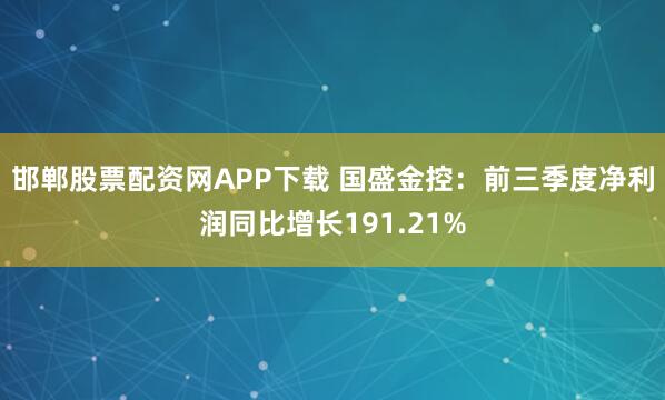 邯郸股票配资网APP下载 国盛金控：前三季度净利润同比增长191.21%
