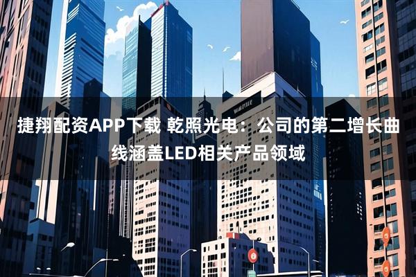 捷翔配资APP下载 乾照光电：公司的第二增长曲线涵盖LED相关产品领域