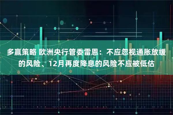 多赢策略 欧洲央行管委雷恩：不应忽视通胀放缓的风险、12月再度降息的风险不应被低估