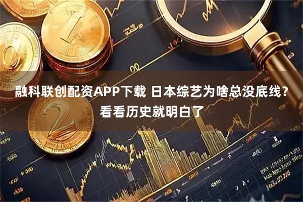 融科联创配资APP下载 日本综艺为啥总没底线?看看历史就明白了