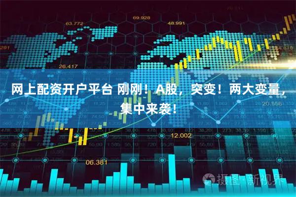 网上配资开户平台 刚刚！A股，突变！两大变量，集中来袭！
