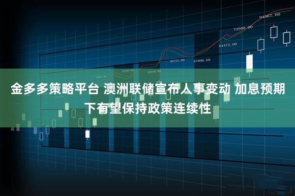 金多多策略平台 澳洲联储宣布人事变动 加息预期下有望保持政策连续性